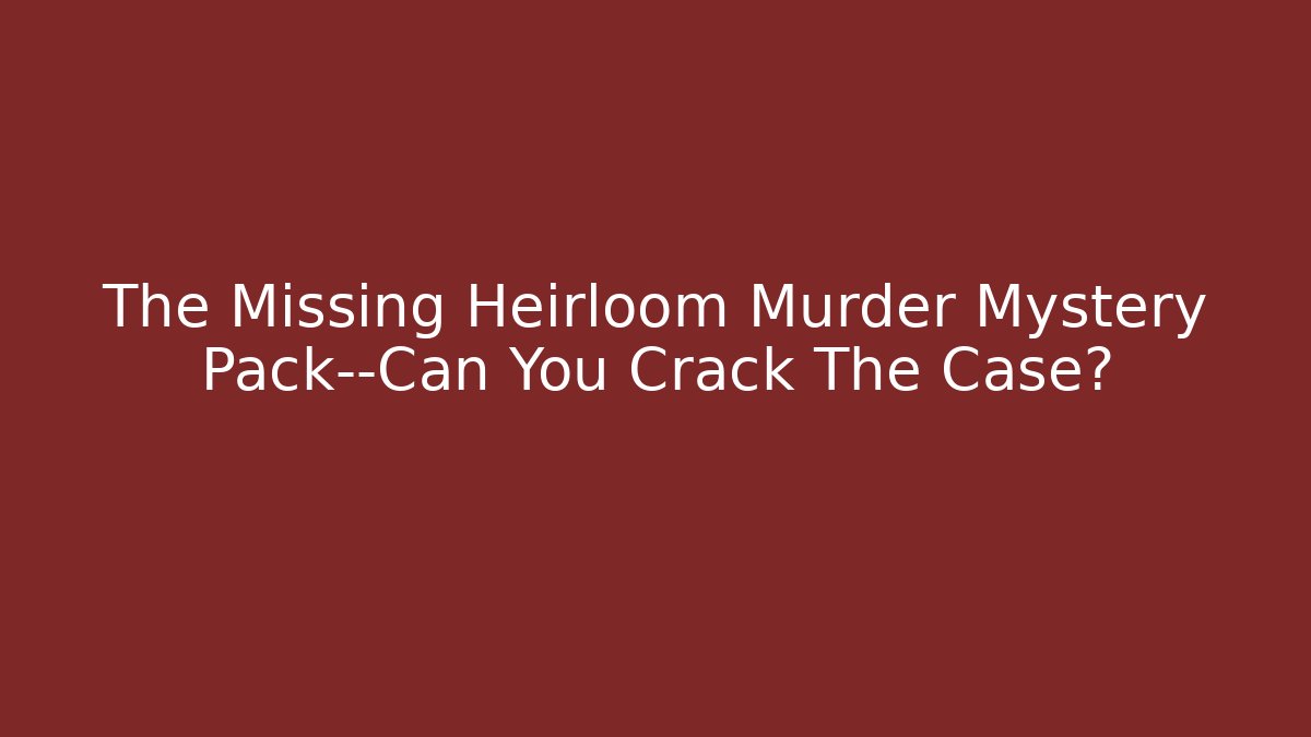 The Missing Heirloom Murder Mystery Pack—Can You Crack The Case?