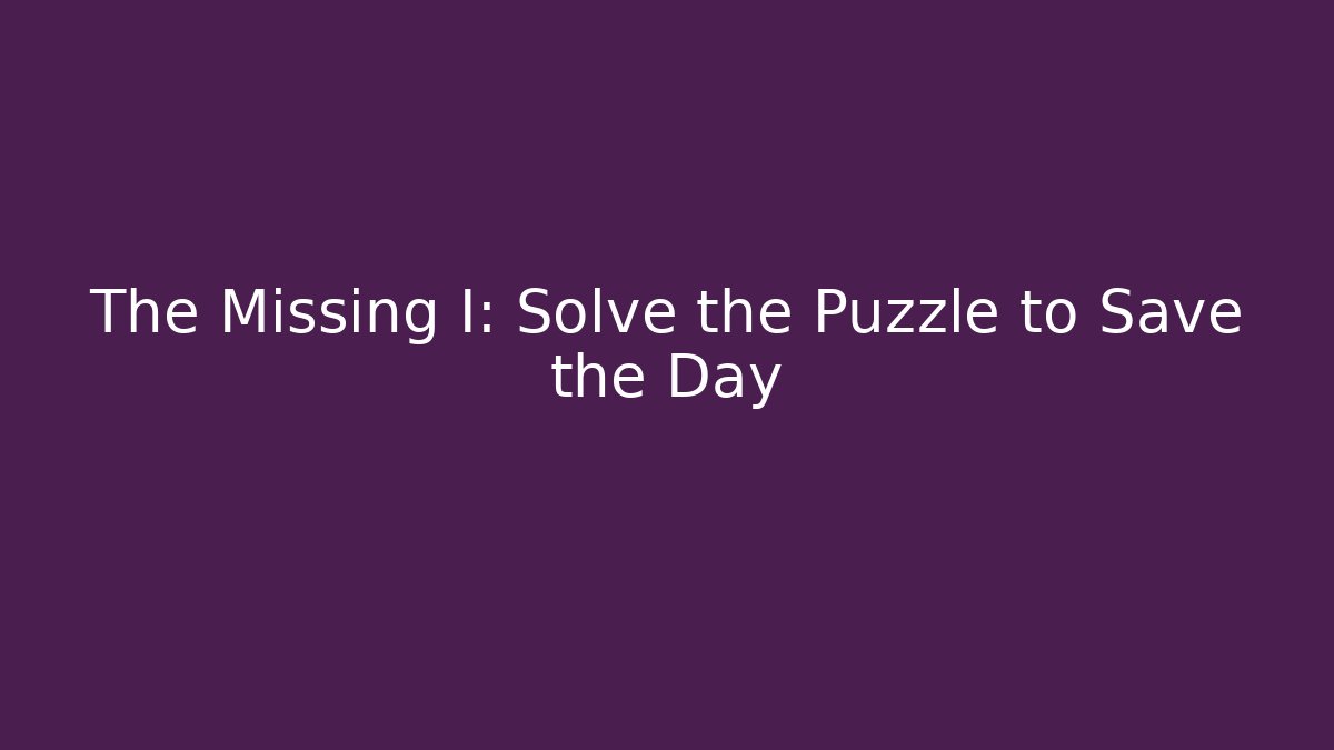 The Missing I: Solve the Puzzle to Save the Day