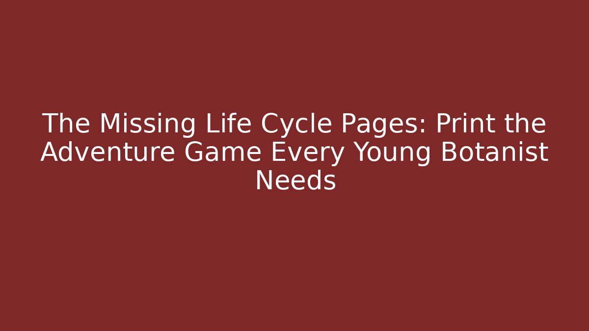 The Missing Life Cycle Pages: Print the Adventure Game Every Young Botanist Needs