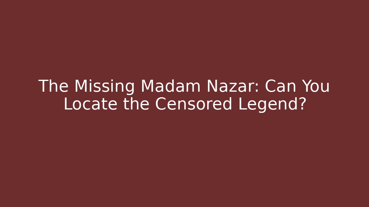 The Missing Madam Nazar: Can You Locate the Censored Legend?