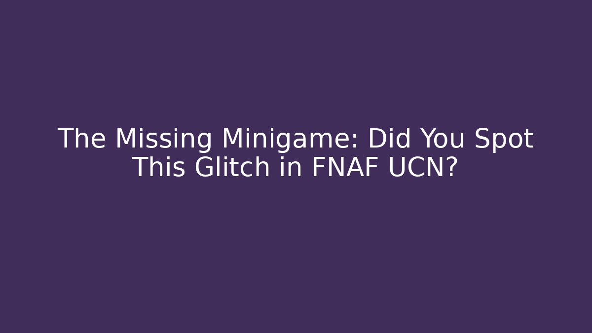 The Missing Minigame: Did You Spot This Glitch in FNAF UCN?