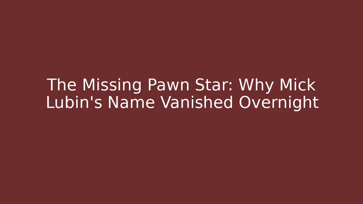 The Missing Pawn Star: Why Mick Lubin's Name Vanished Overnight