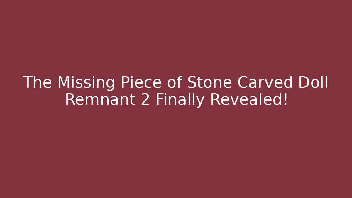 The Missing Piece of Stone Carved Doll Remnant 2 Finally Revealed!