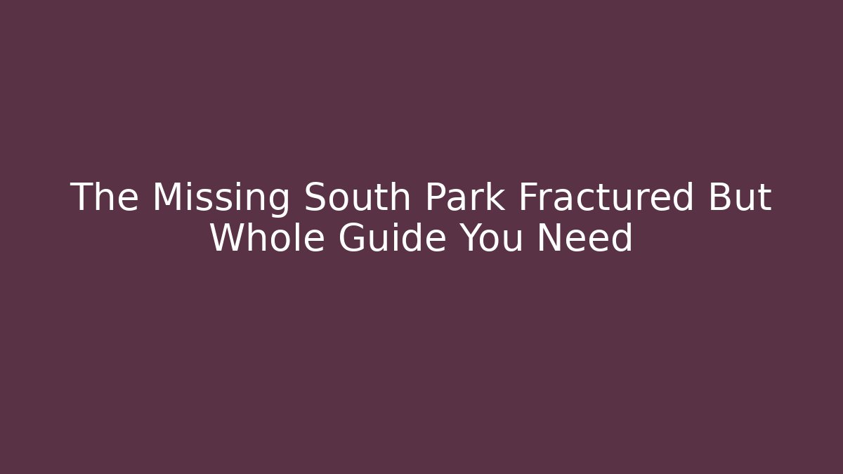 The Missing South Park Fractured But Whole Guide You Need