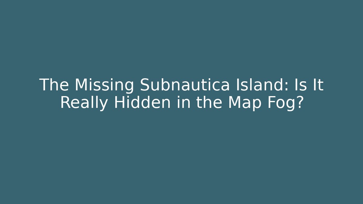 The Missing Subnautica Island: Is It Really Hidden in the Map Fog?