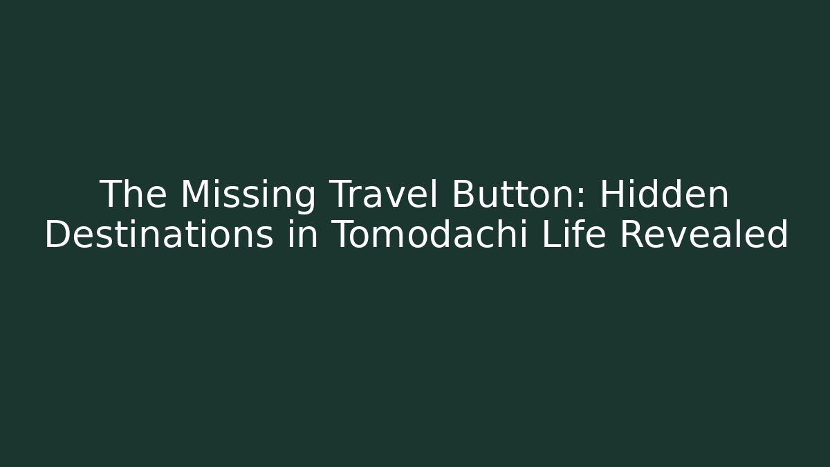 The Missing Travel Button: Hidden Destinations in Tomodachi Life Revealed