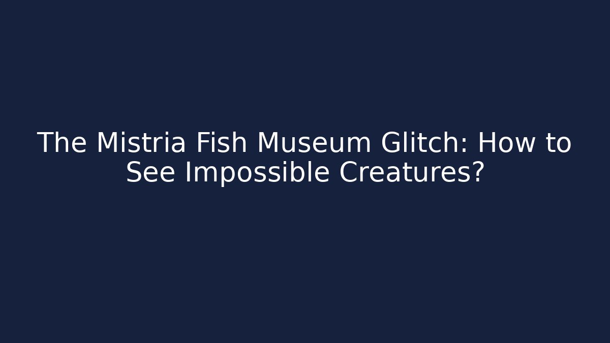 The Mistria Fish Museum Glitch: How to See Impossible Creatures?