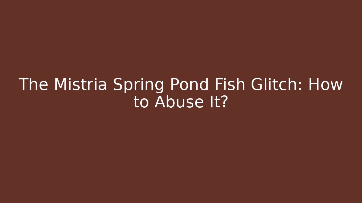The Mistria Spring Pond Fish Glitch: How to Abuse It?