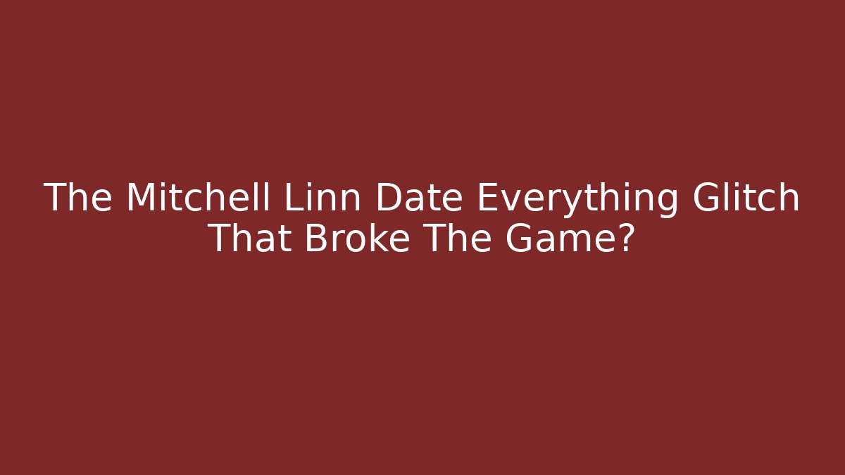 The Mitchell Linn Date Everything Glitch That Broke The Game?