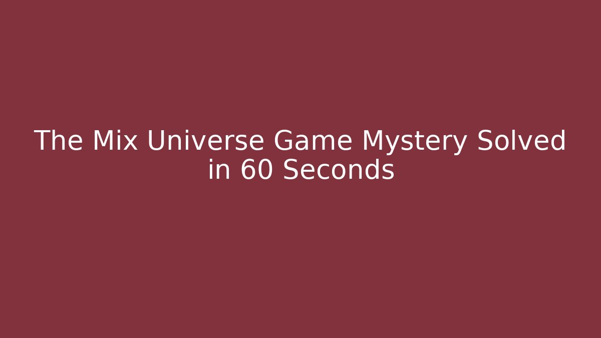 The Mix Universe Game Mystery Solved in 60 Seconds