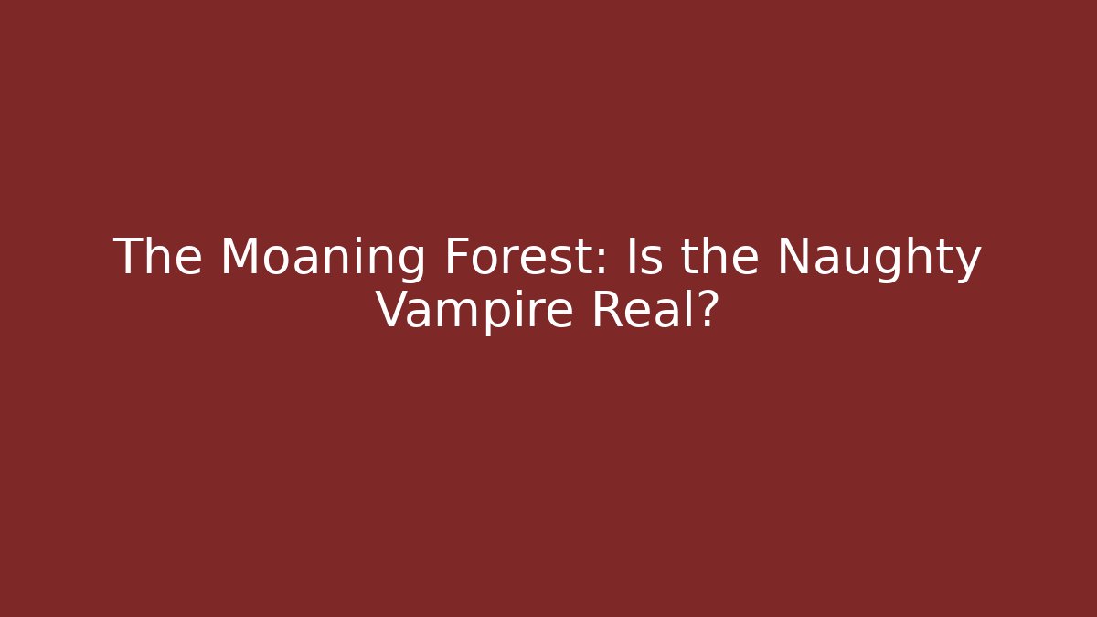 The Moaning Forest: Is the Naughty Vampire Real?