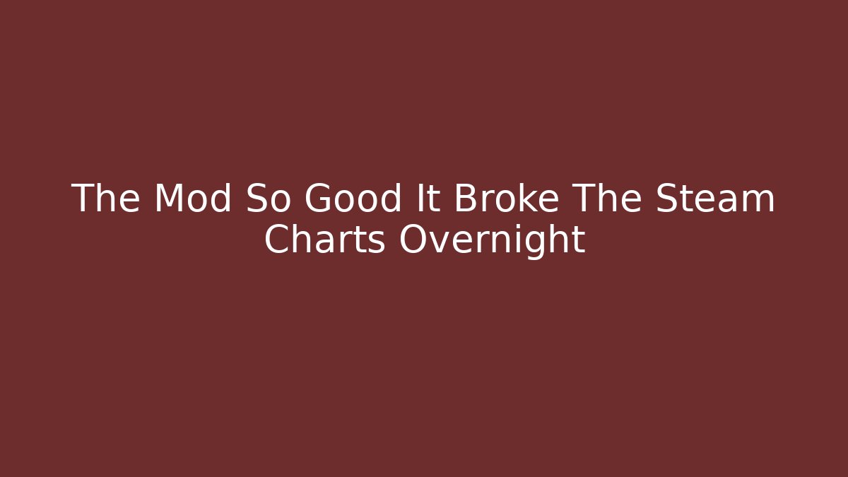 The Mod So Good It Broke The Steam Charts Overnight