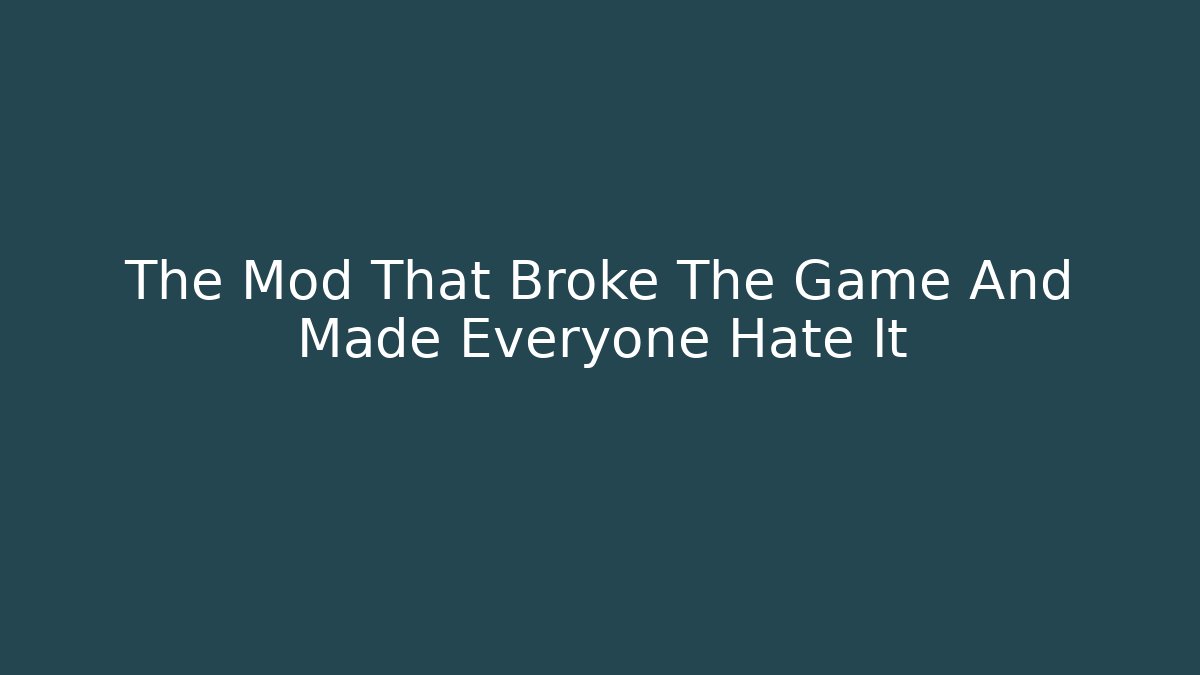 The Mod That Broke The Game And Made Everyone Hate It