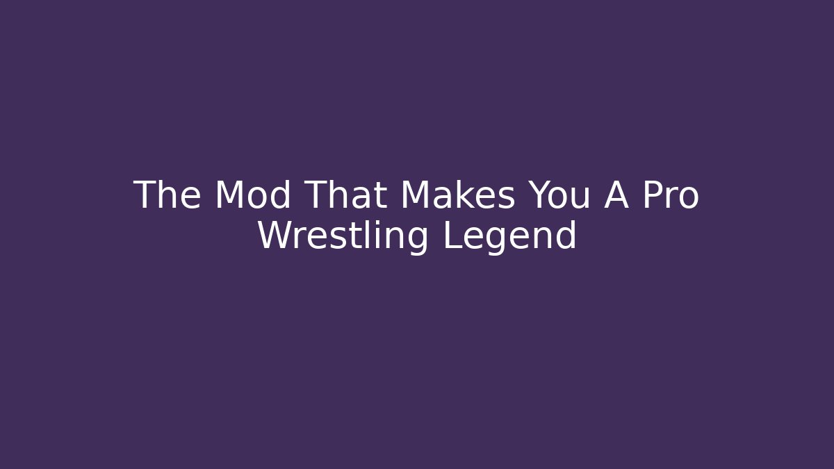 The Mod That Makes You A Pro Wrestling Legend