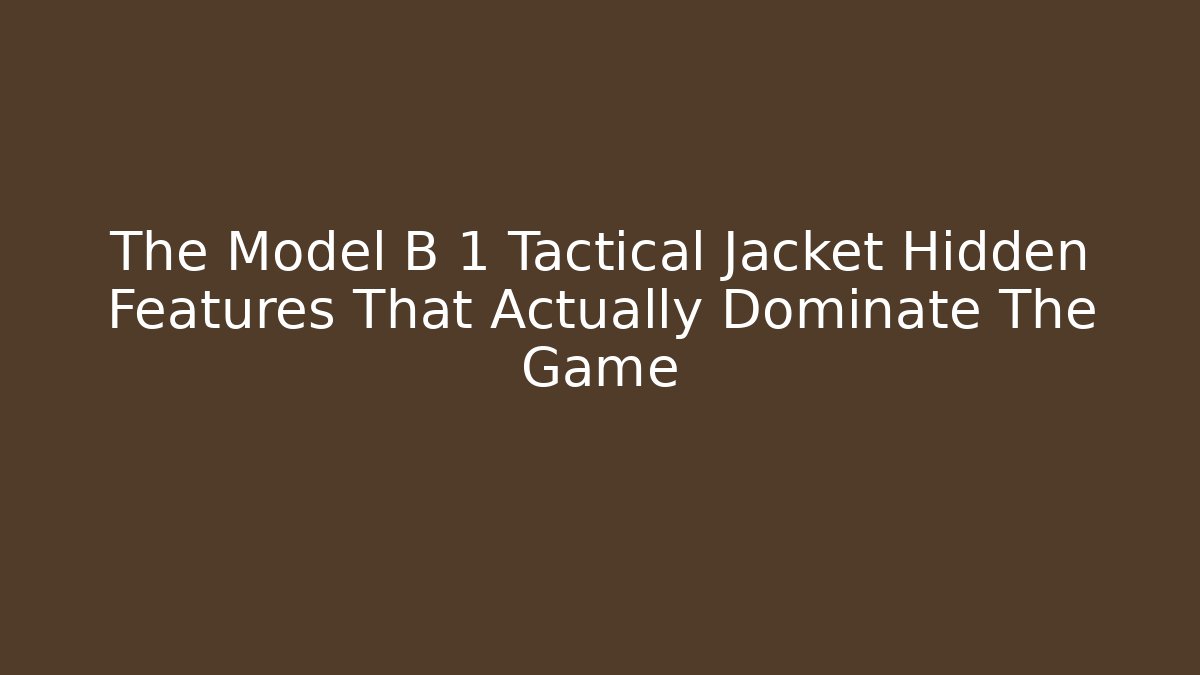 The Model B 1 Tactical Jacket Hidden Features That Actually Dominate The Game