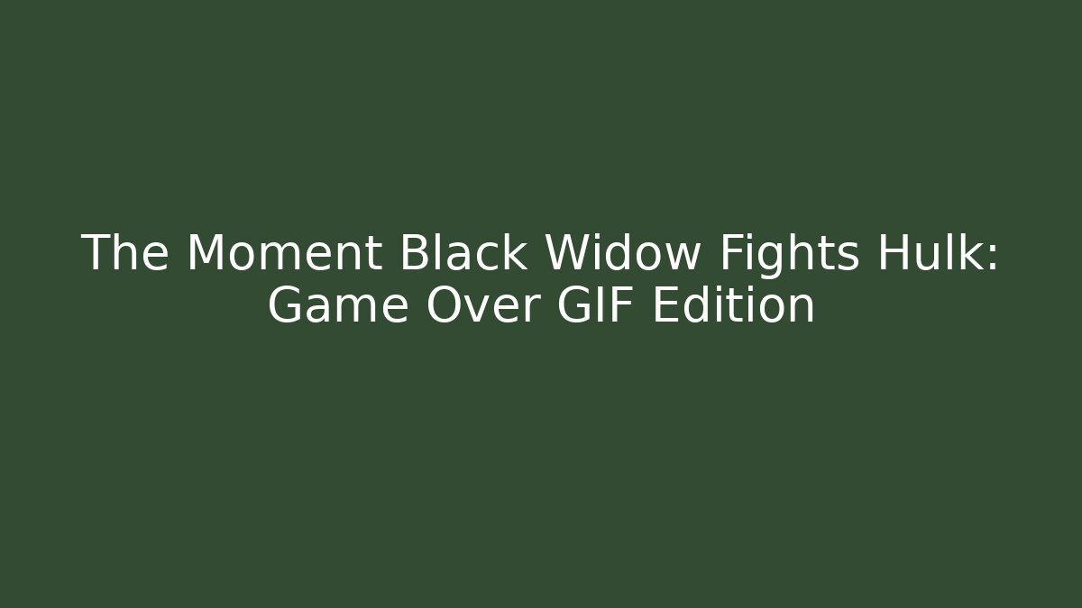 The Moment Black Widow Fights Hulk: Game Over GIF Edition