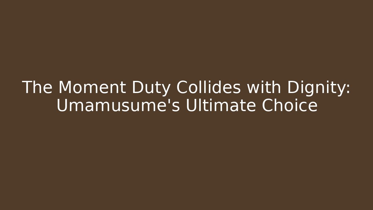 The Moment Duty Collides with Dignity: Umamusume's Ultimate Choice