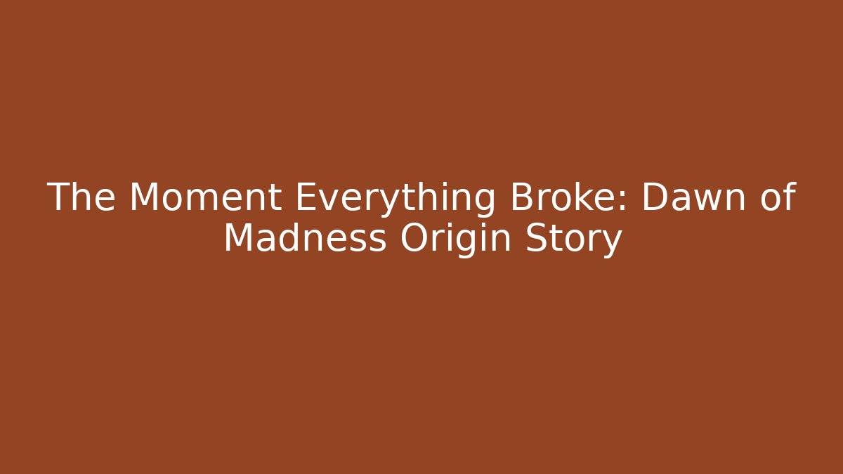 The Moment Everything Broke: Dawn of Madness Origin Story