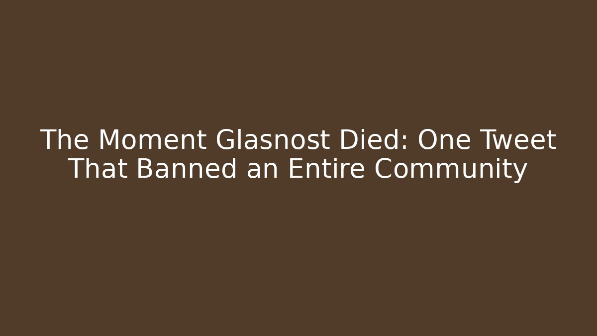 The Moment Glasnost Died: One Tweet That Banned an Entire Community