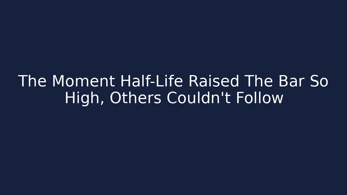 The Moment Half-Life Raised The Bar So High, Others Couldn’t Follow