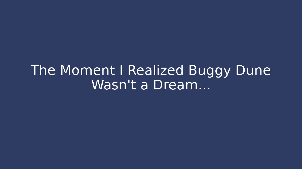 The Moment I Realized Buggy Dune Wasn't a Dream...