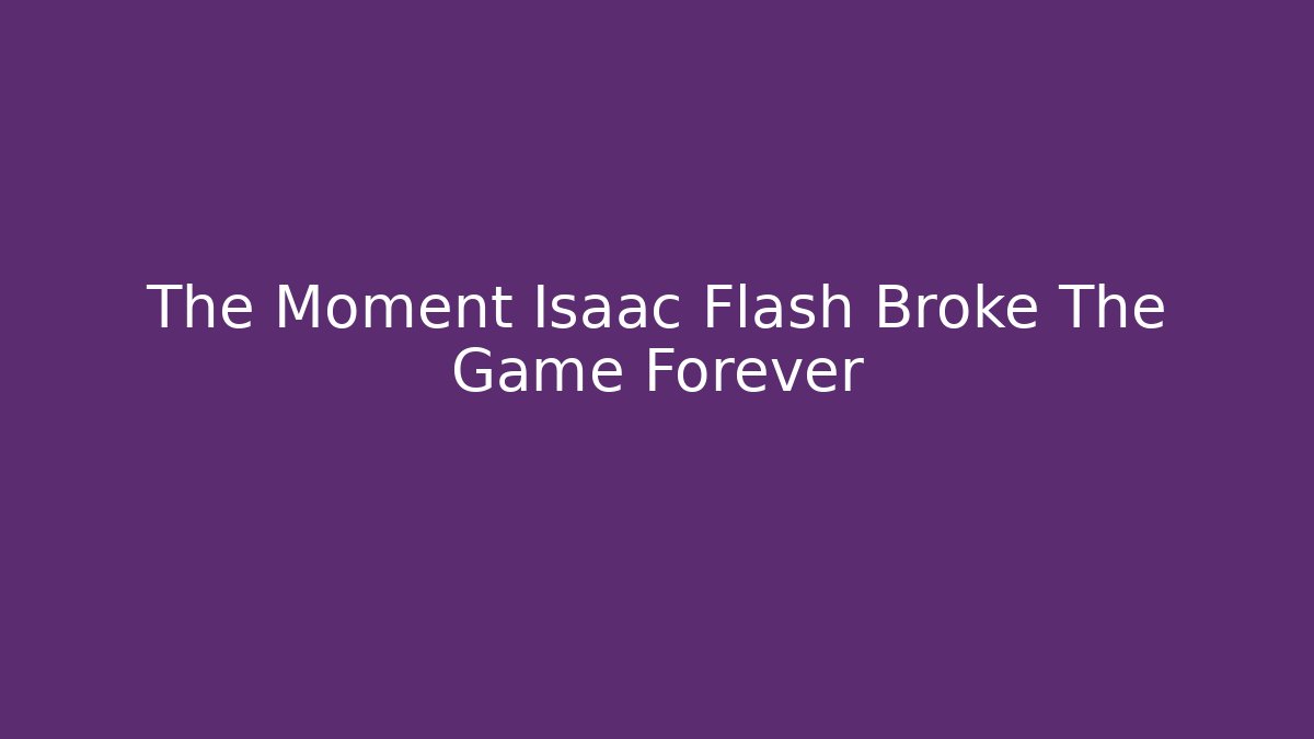 The Moment Isaac Flash Broke The Game Forever
