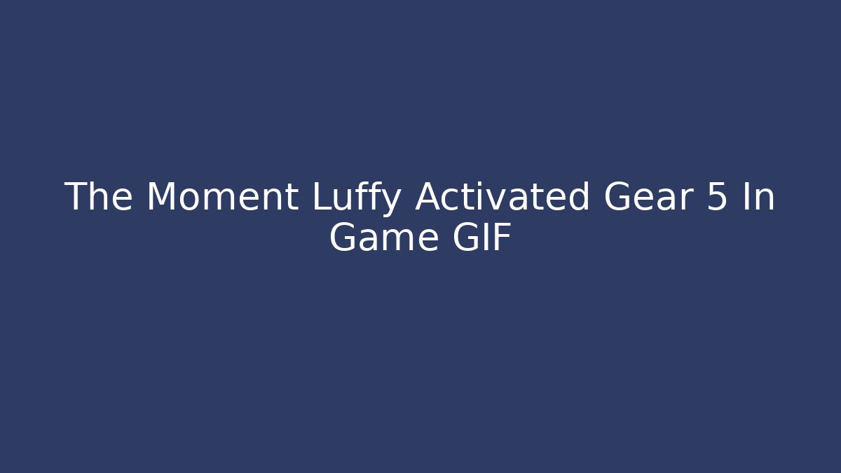 The Moment Luffy Activated Gear 5 In Game GIF