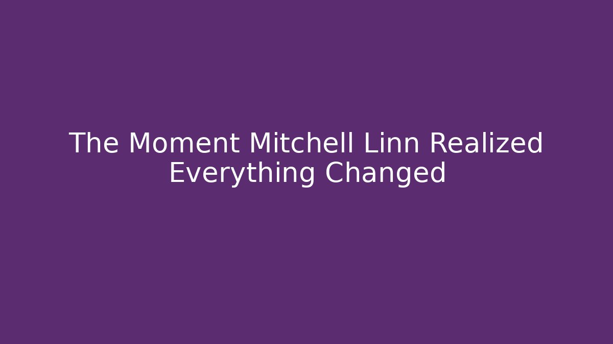 The Moment Mitchell Linn Realized Everything Changed