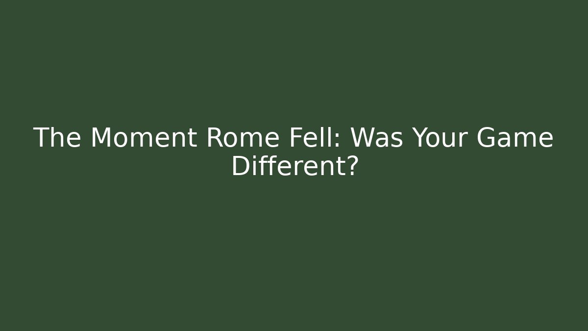 The Moment Rome Fell: Was Your Game Different?