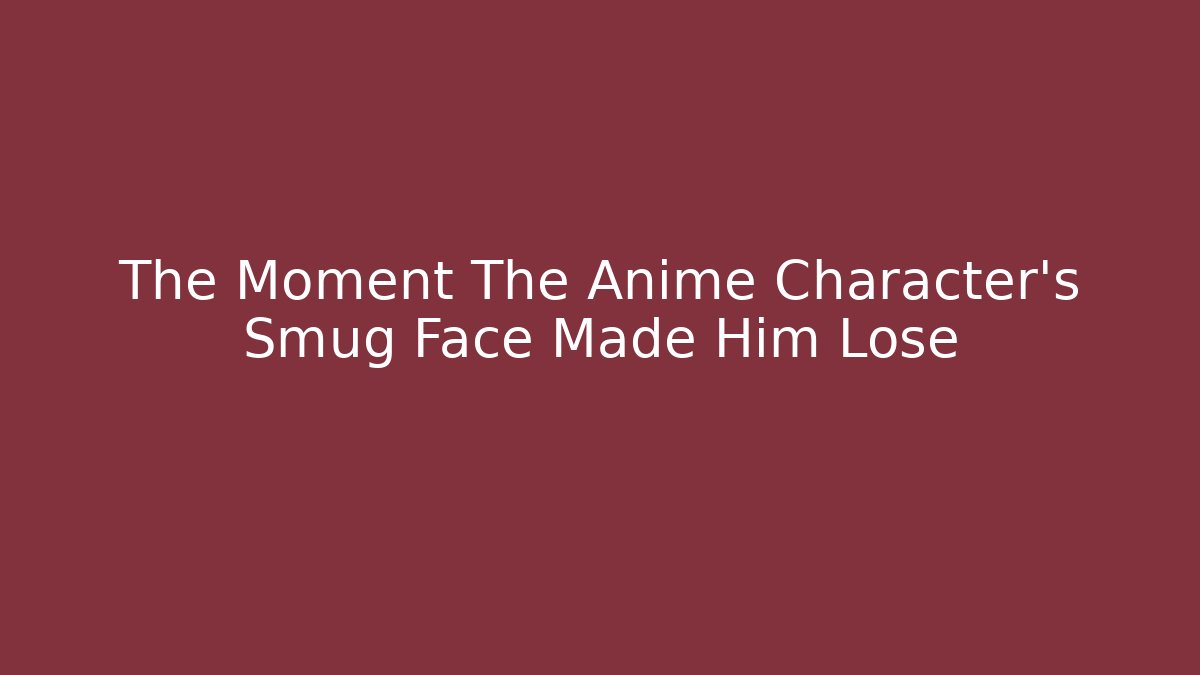 The Moment The Anime Character's Smug Face Made Him Lose
