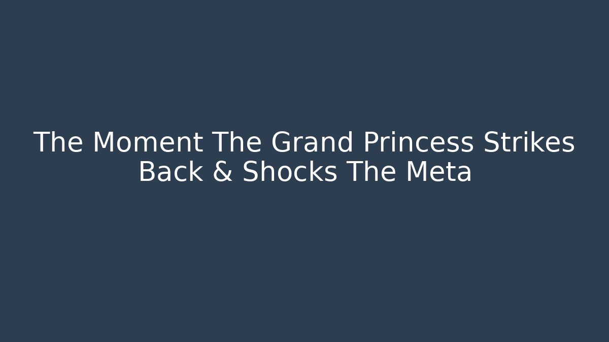 The Moment The Grand Princess Strikes Back & Shocks The Meta