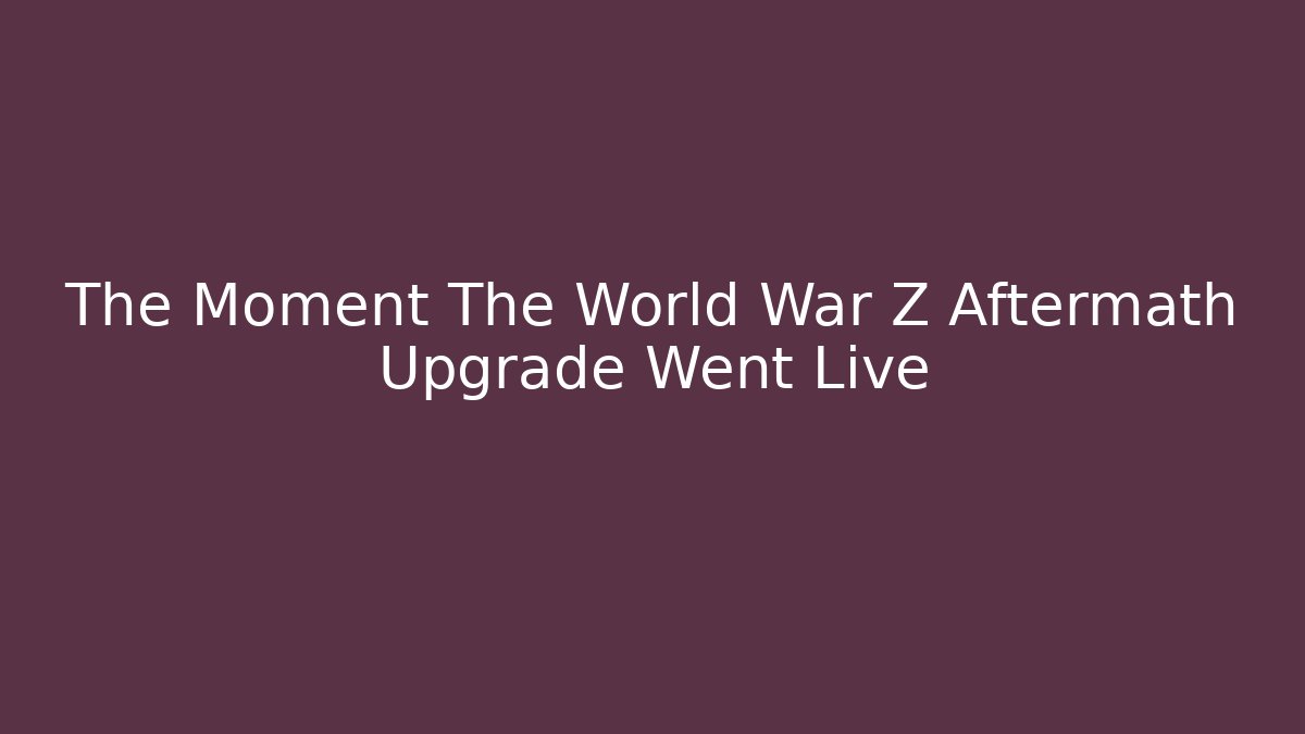 The Moment The World War Z Aftermath Upgrade Went Live