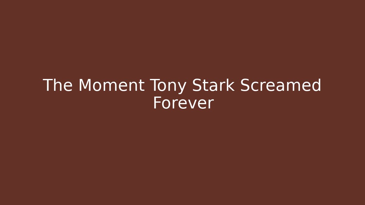 The Moment Tony Stark Screamed Forever