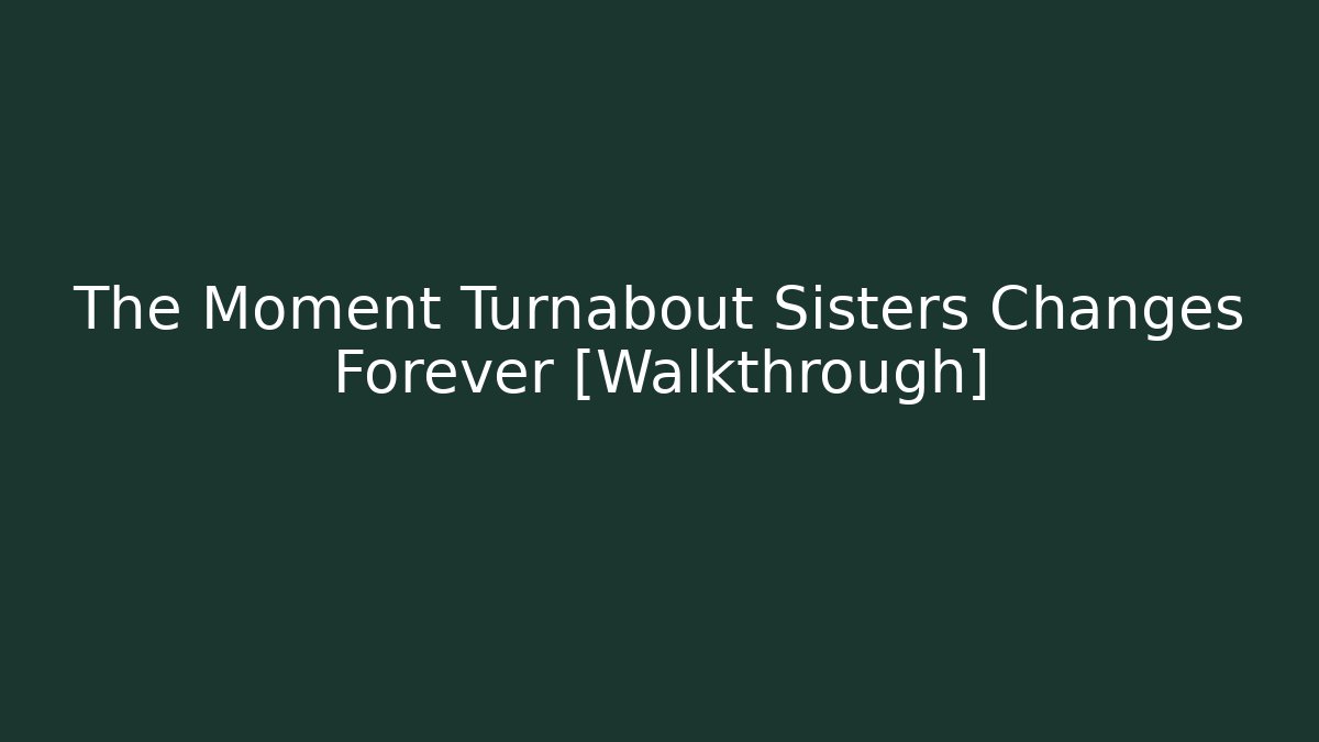 The Moment Turnabout Sisters Changes Forever [Walkthrough] - Create More Assets
