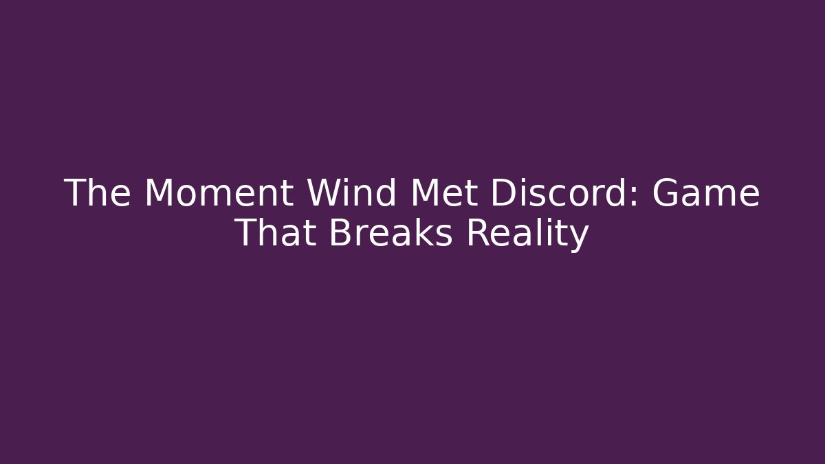 The Moment Wind Met Discord: Game That Breaks Reality