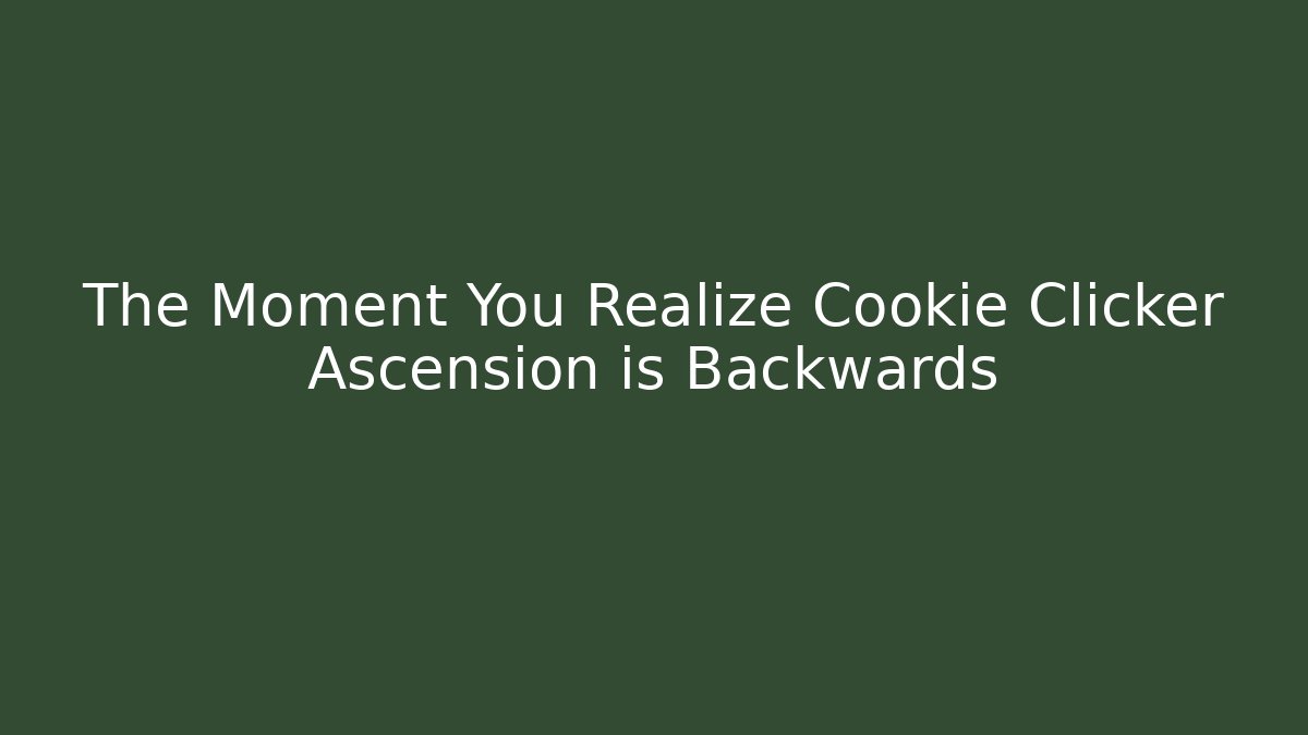 The Moment You Realize Cookie Clicker Ascension is Backwards - Create More Assets