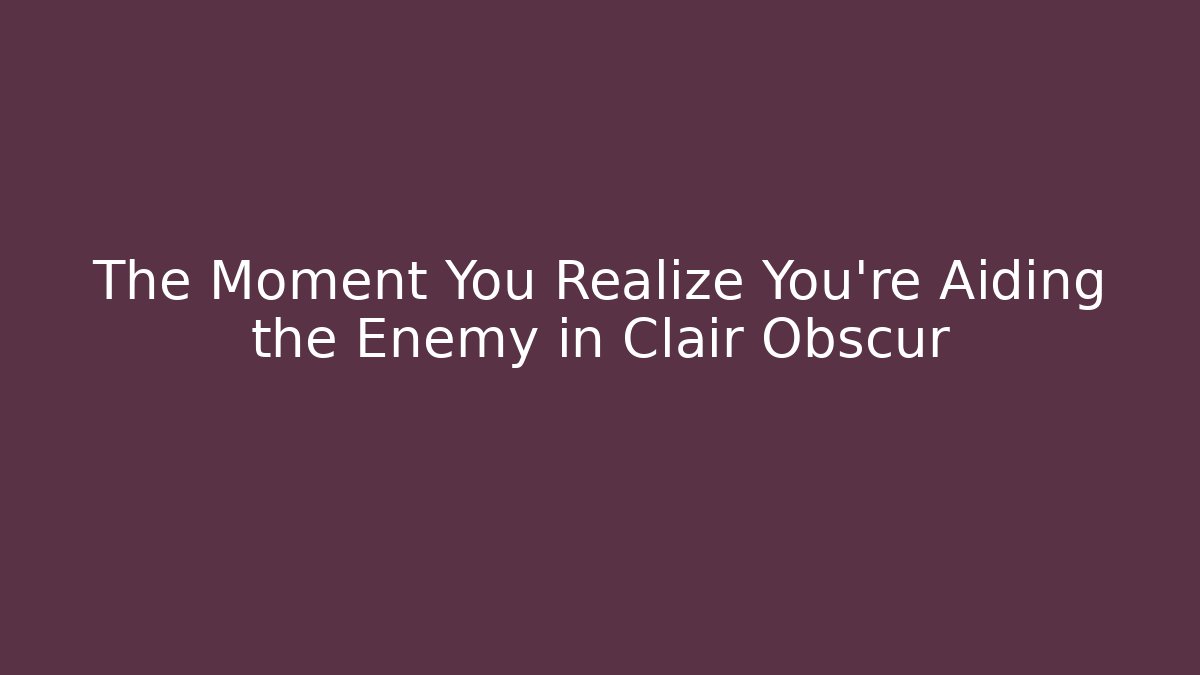 The Moment You Realize You’re Aiding the Enemy in Clair Obscur