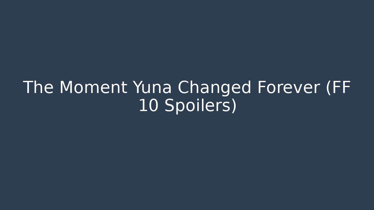 The Moment Yuna Changed Forever (FF 10 Spoilers)