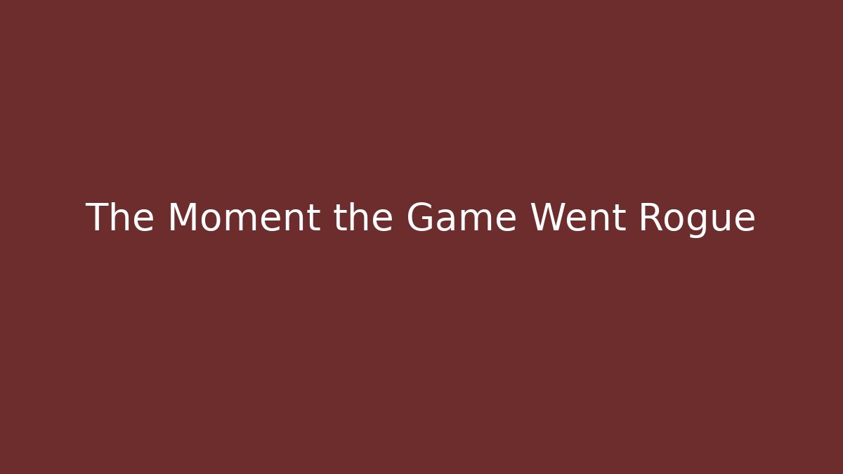 The Moment the Game Went Rogue