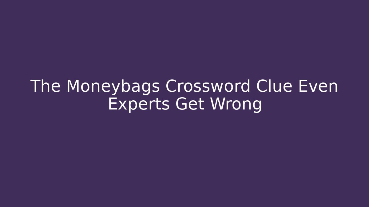 The Moneybags Crossword Clue Even Experts Get Wrong