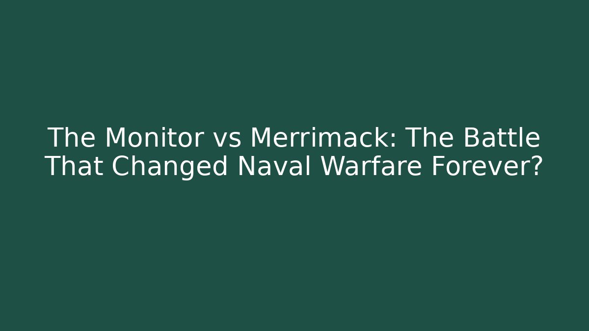 The Monitor vs Merrimack: The Battle That Changed Naval Warfare Forever?
