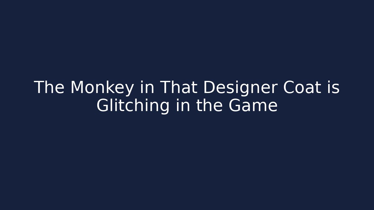The Monkey in That Designer Coat is Glitching in the Game
