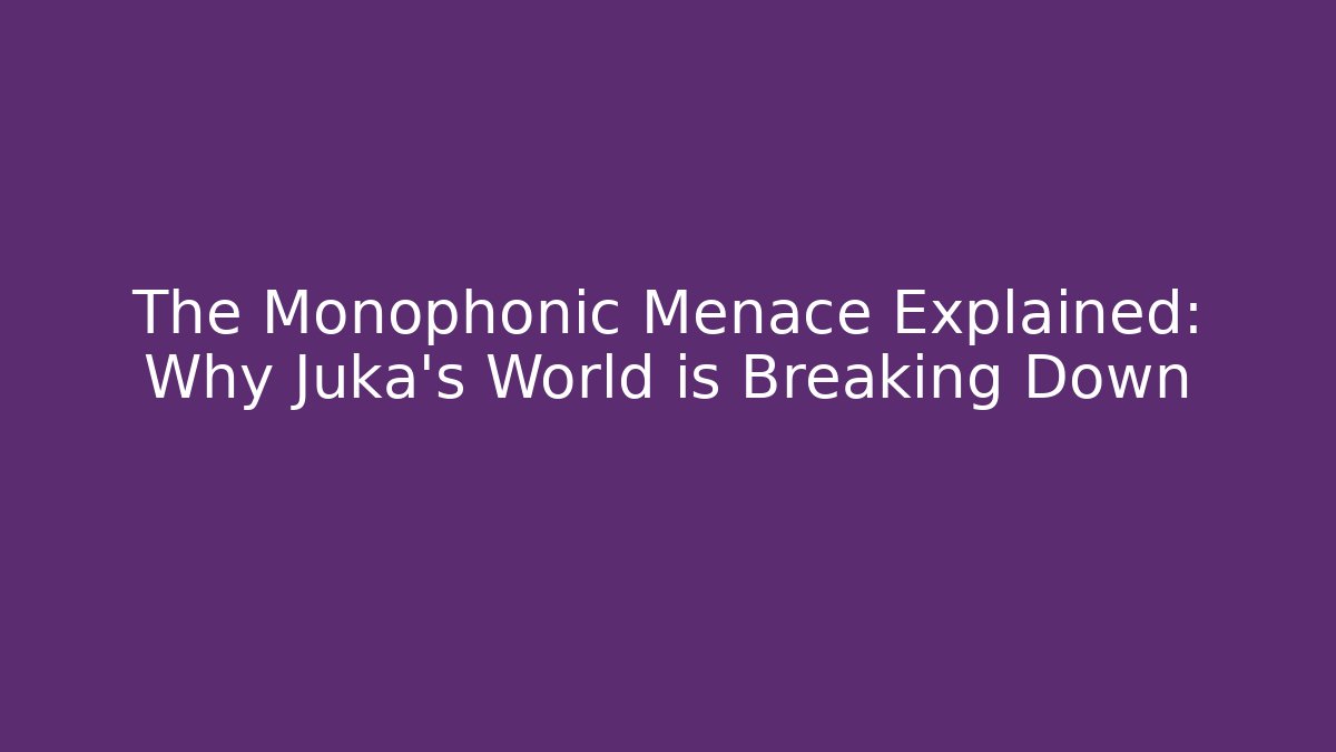 The Monophonic Menace Explained: Why Juka's World is Breaking Down