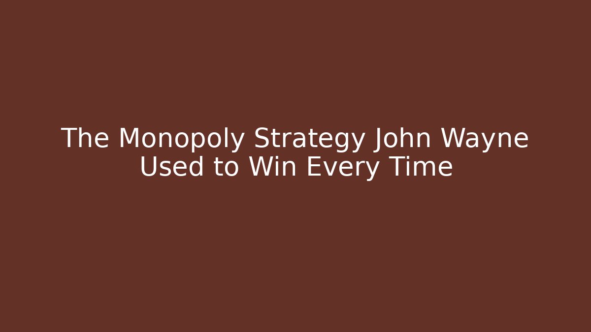 The Monopoly Strategy John Wayne Used to Win Every Time
