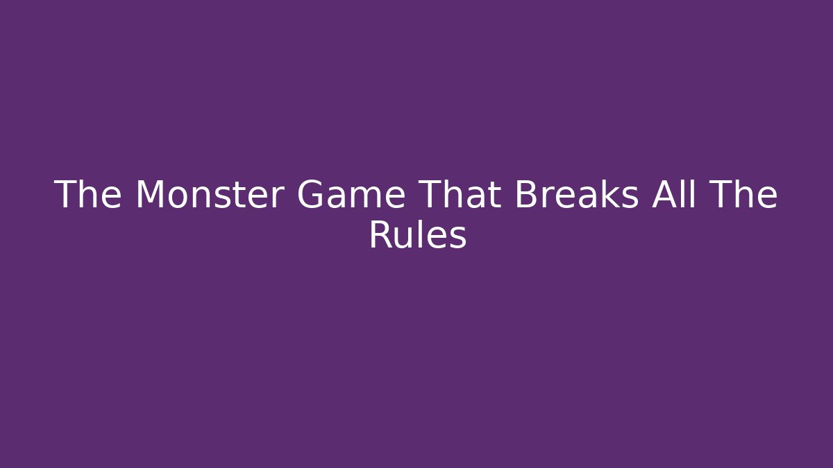 The Monster Game That Breaks All The Rules