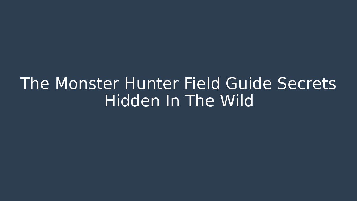 The Monster Hunter Field Guide Secrets Hidden In The Wild