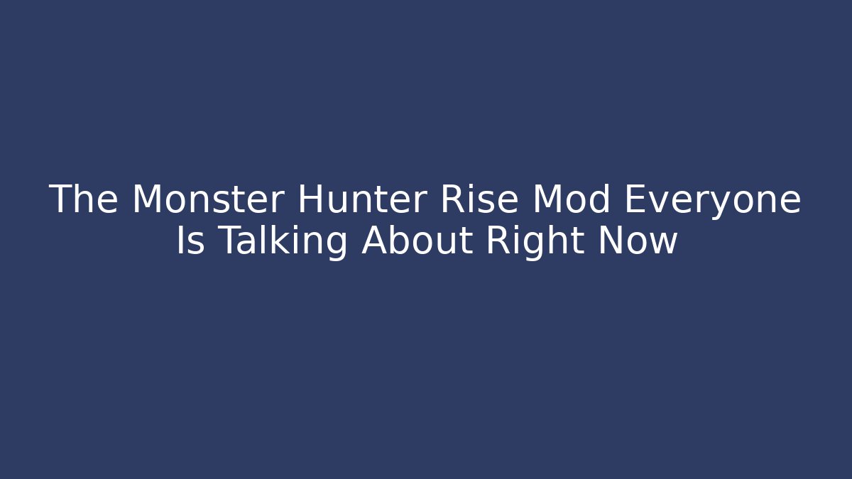 The Monster Hunter Rise Mod Everyone Is Talking About Right Now