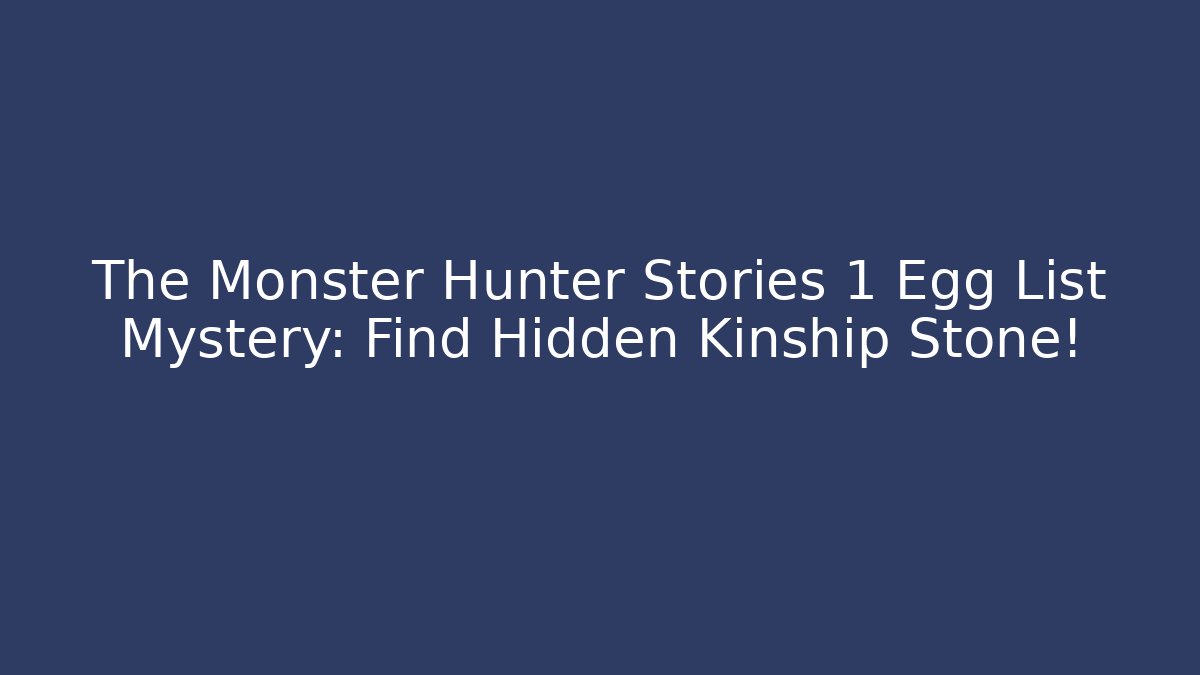 The Monster Hunter Stories 1 Egg List Mystery: Find Hidden Kinship Stone!