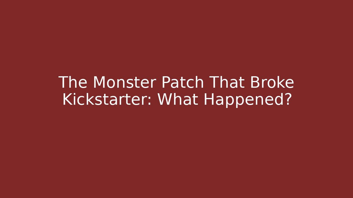 The Monster Patch That Broke Kickstarter: What Happened? - Create More Assets