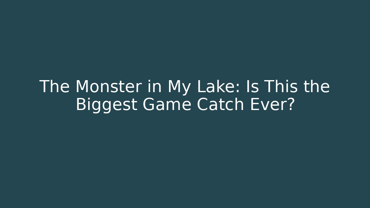The Monster in My Lake: Is This the Biggest Game Catch Ever?